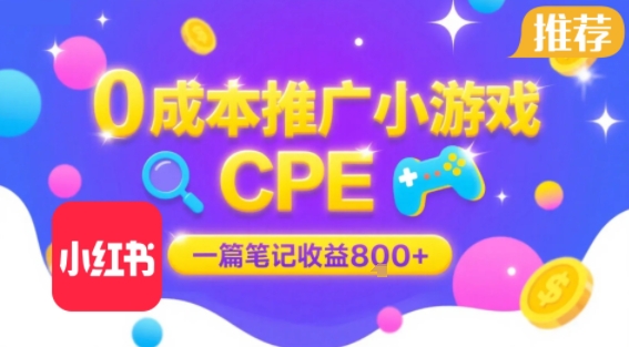 0成本小红书笔记推广小游戏CPE，一篇笔记收益8张+大厂稳定，抓紧冲!-优优云网创