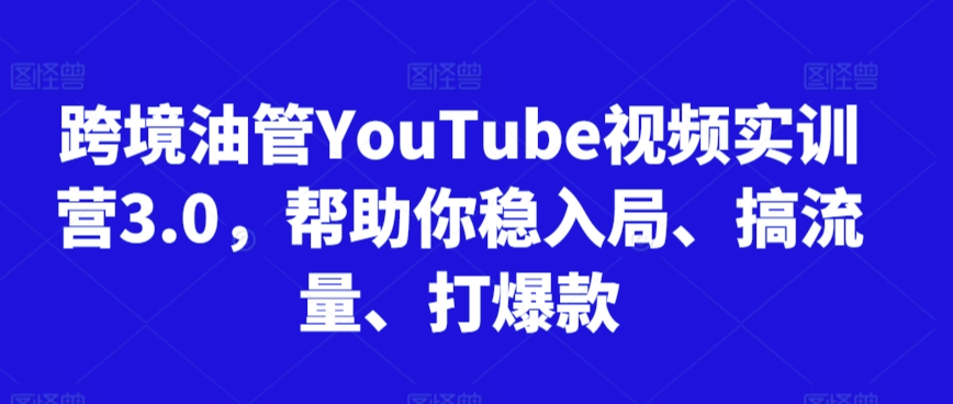 跨境油管YouTube视频实训营3.0，帮助你稳入局、搞流量、打爆款(更新2025)-优优云网创