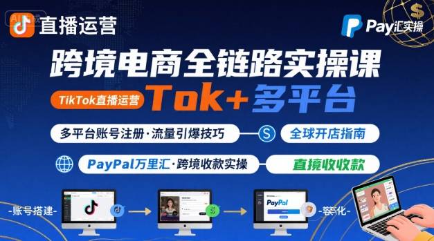 跨境电商线上课,TikTok 直播运营 + 多平台账号注册 + PayPal 万里汇实操教程-优优云网创