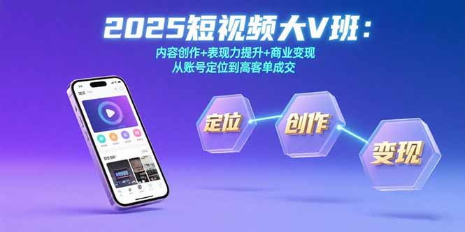 2025短视频大V班:内容创作+表现力提升+商业变现 从账号定位到高客单成交-优优云网创