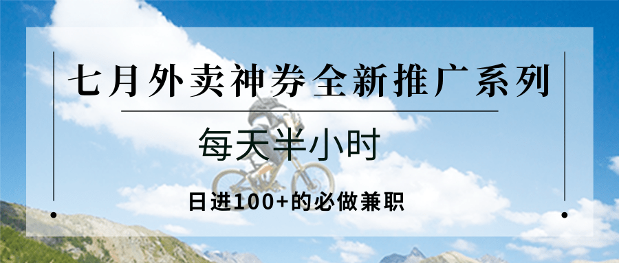 七月外卖神券全新推广系列；每天半小时，日进100+的必做兼职-优优云网创