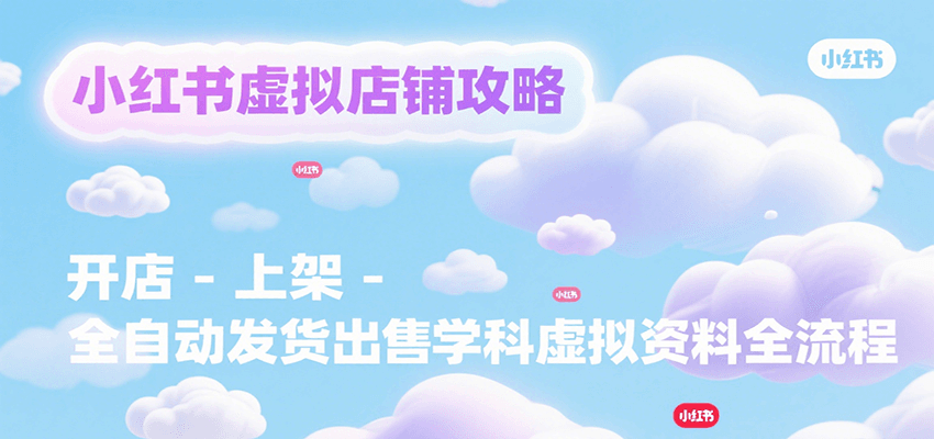 小红书虚拟店铺攻略，开店-上架-全自动发货出售学科虚拟资料完整流程-优优云网创