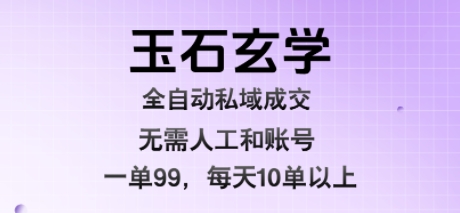 玉石玄学全自动私域成交,一单99每天十单以上,无需人工和矩阵账号,蓝海项目直接干【揭秘】-优优云网创