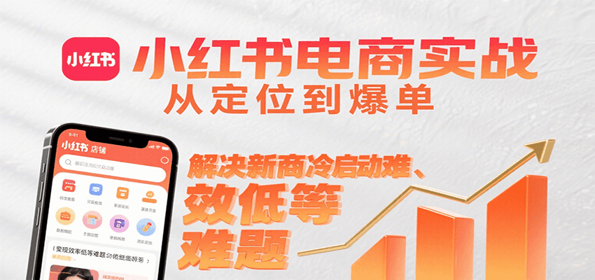 小红书电商实战,从定位到爆单解决新商冷启动难、变现效率低等难题-优优云网创