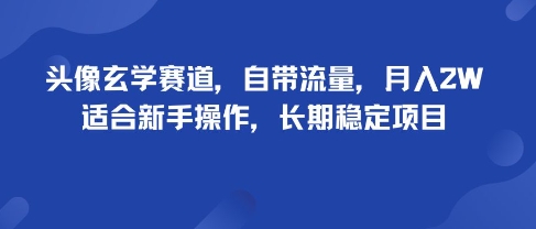 头像玄学赛道，自带流量，月入2W，适合新手操作，长期稳定项目-优优云网创