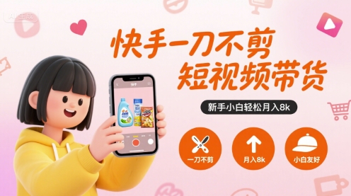 快手一刀不剪短视频带货，新手小白轻松月入8k-优优云网创