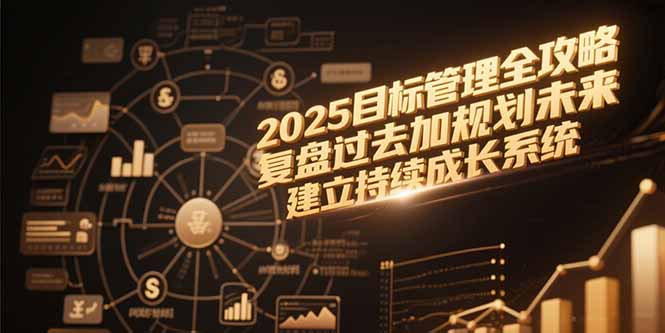 2025目标管理全攻略，复盘过去加规划未来，建立持续成长系统-优优云网创