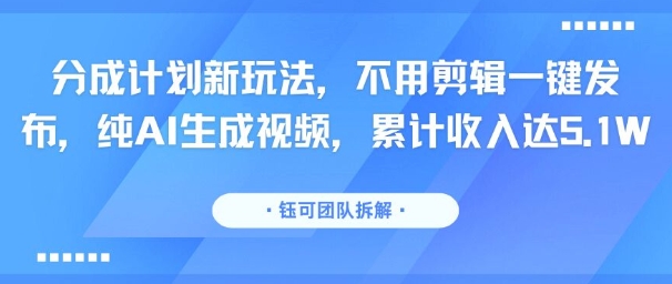 分成计划新玩法,不用剪辑一键发布,纯AI生成视频,累计收入达5.1W-优优云网创