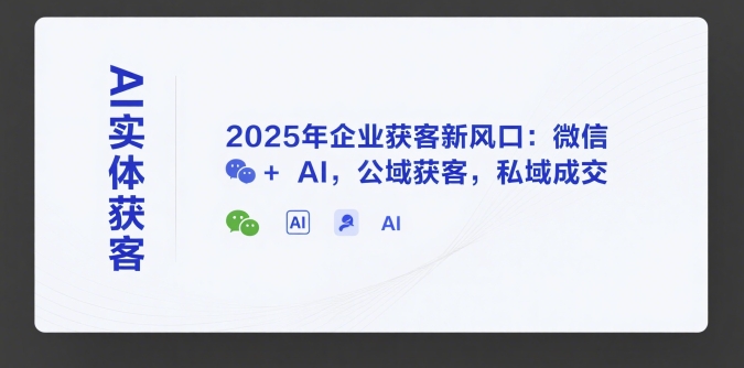 AI实体获客,2025年企业获客新风口:微信+ AI,公域获客,私域成交-优优云网创