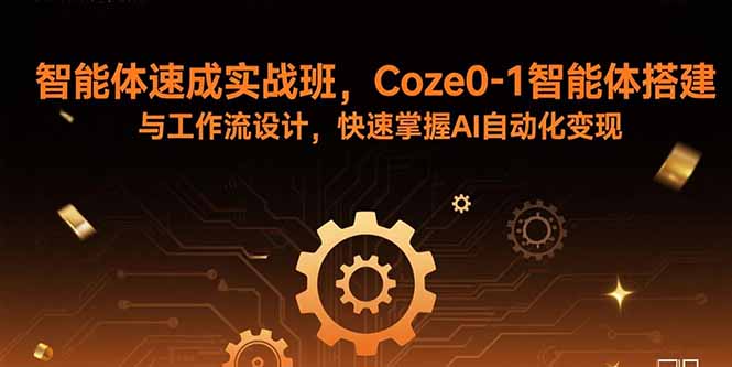 智能体速成实战班，Coze0-1智能体搭建与工作流设计，快速掌握AI自动化变现-优优云网创