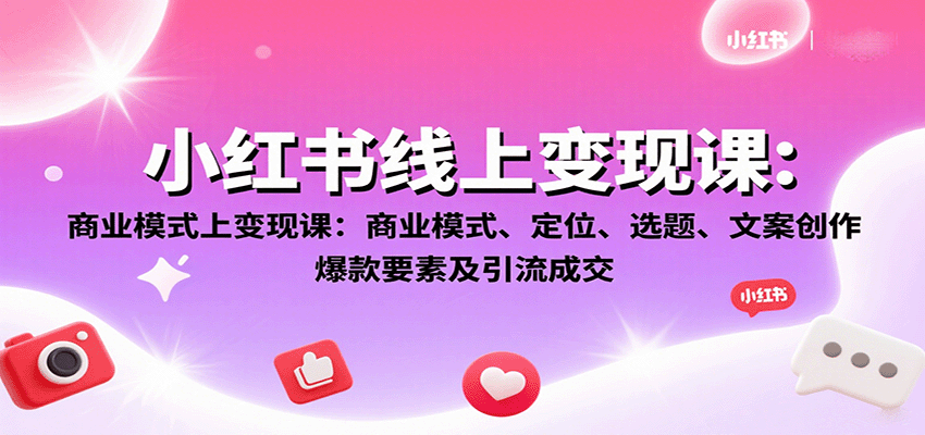 小红书线上变现课：商业模式、定位、选题、文案创作、爆款要素及引流成交-优优云网创