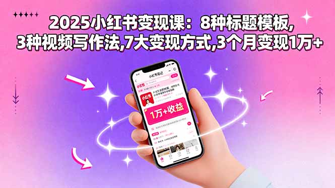 2025小红书变现课：8种标题模板,3种视频写作法,7大变现方式,3个月变现1万+-优优云网创