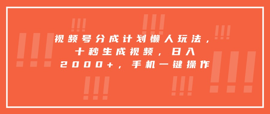 视频号分成计划懒人玩法，十秒生成视频，日入2000+，手机一键操作-优优云网创